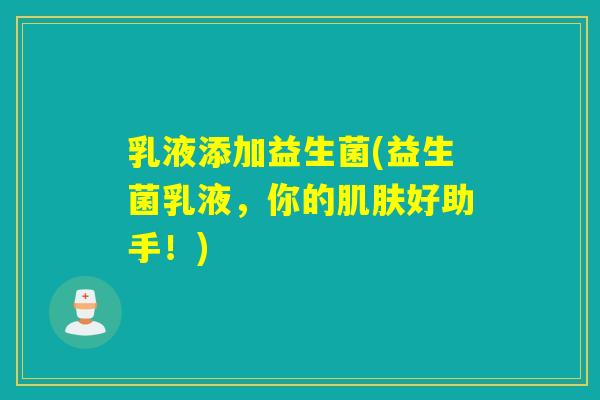 乳液添加益生菌(益生菌乳液,你的好助手!) 乳液添加益生菌(益生菌乳液,你的好助手!)