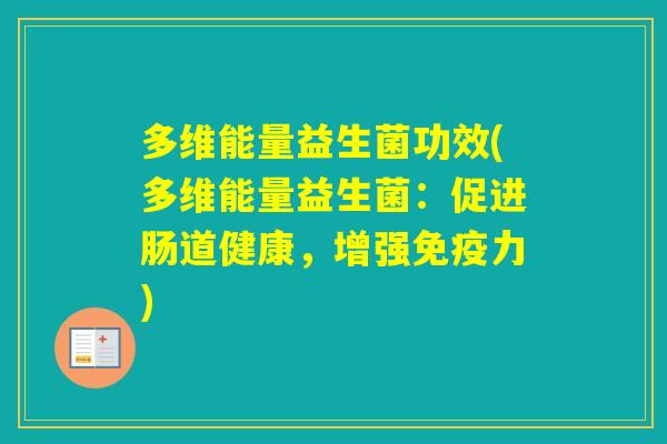多维能量益生菌功效(多维能量益生菌:促进肠道健康,增强力) 多维能量益生菌功效(多维能量益生菌:促进肠道健康,增强力)