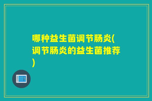 哪种益生菌调节(调节的益生菌推荐)