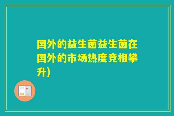 国外的益生菌益生菌在国外的市场热度竞相攀升)