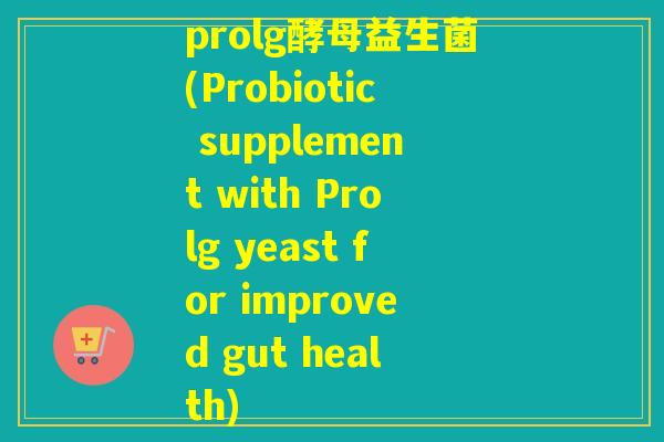 prolg酵母益生菌(Probiotic supplement with Prolg yeast for improved gut health)
