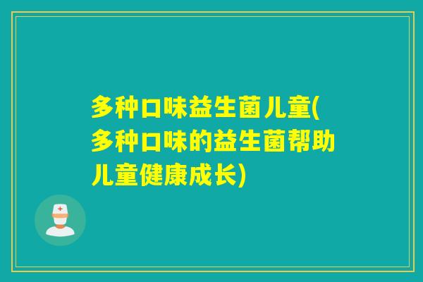 多种口味益生菌儿童(多种口味的益生菌帮助儿童健康成长)