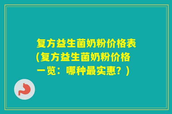 复方益生菌奶粉价格表(复方益生菌奶粉价格一览：哪种实惠？)