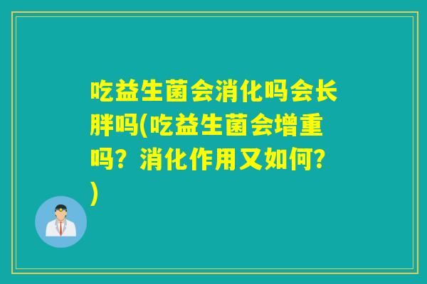 吃益生菌会消化吗会长胖吗(吃益生菌会增重吗？消化作用又如何？)