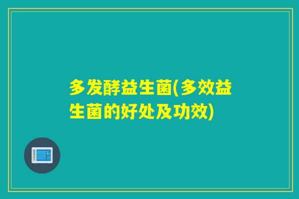 多发酵益生菌(多效益生菌的好处及功效)