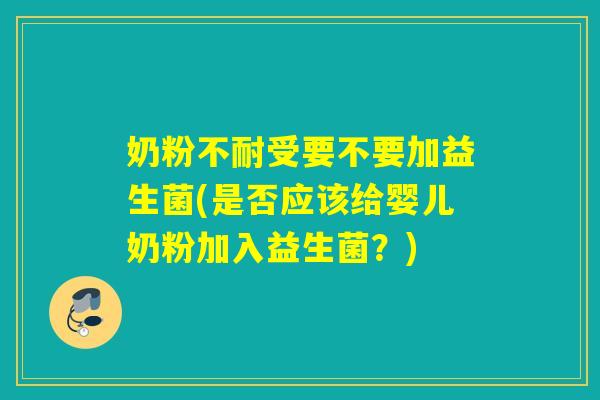 奶粉不耐受要不要加益生菌(是否应该给婴儿奶粉加入益生菌？)