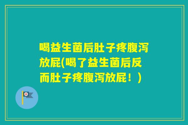 喝益生菌后肚子疼放屁(喝了益生菌后反而肚子疼放屁！)