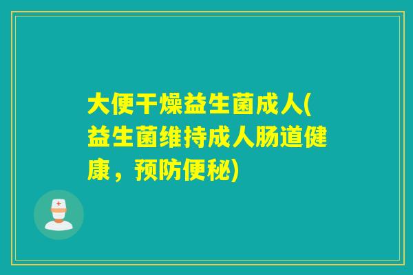 大便干燥益生菌成人(益生菌维持成人肠道健康，)