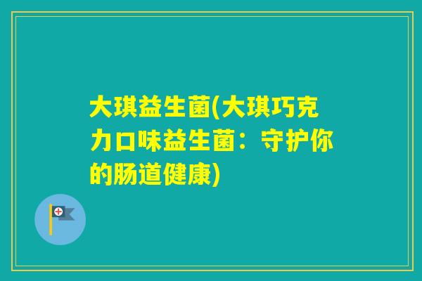 大琪益生菌(大琪巧克力口味益生菌：守护你的肠道健康)