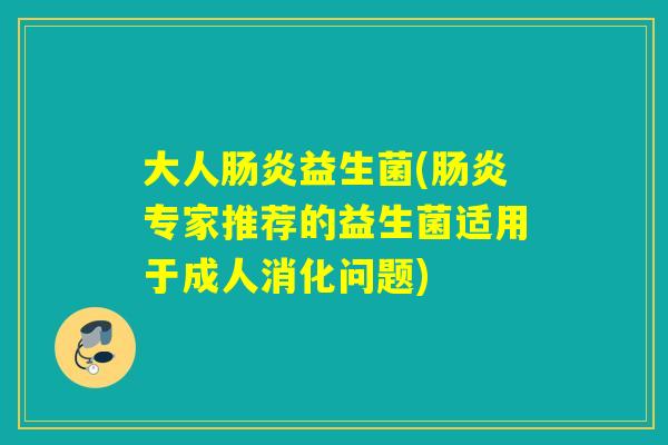 大人益生菌(专家推荐的益生菌适用于成人消化问题)