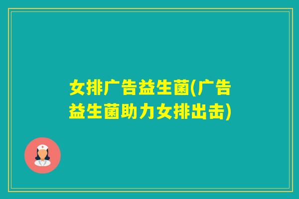女排广告益生菌(广告益生菌助力女排出击)