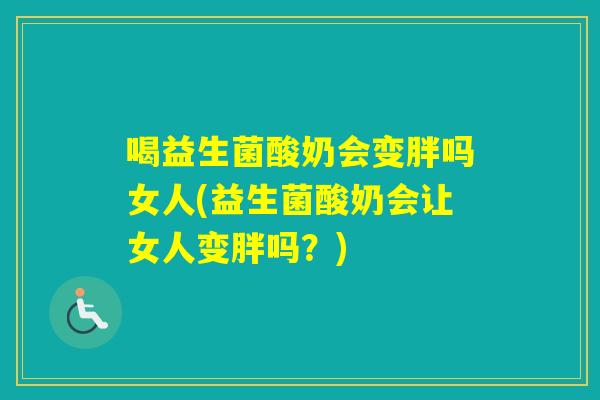 喝益生菌酸奶会变胖吗女人(益生菌酸奶会让女人变胖吗？)