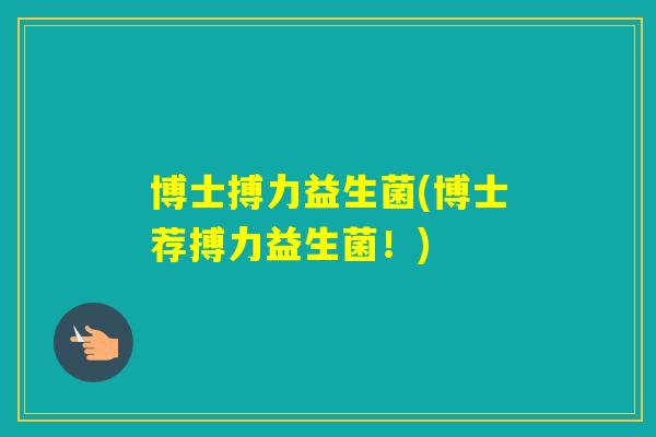 博士搏力益生菌(博士荐搏力益生菌！)