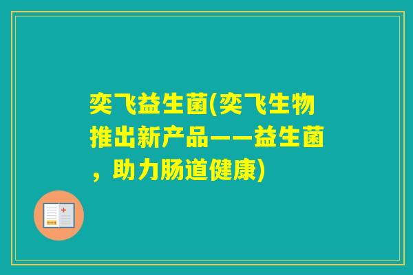 奕飞益生菌(奕飞生物推出新产品——益生菌，助力肠道健康)