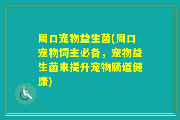周口宠物益生菌(周口宠物饲主必备，宠物益生菌来提升宠物肠道健康)