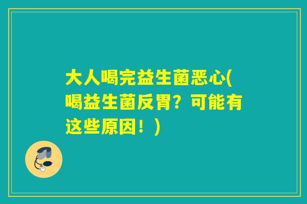 大人喝完益生菌恶心(喝益生菌反胃？可能有这些原因！)