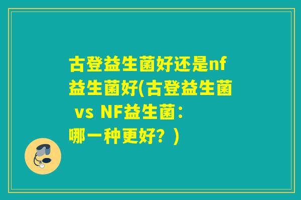 古登益生菌好还是nf益生菌好(古登益生菌 vs NF益生菌：哪一种更好？)