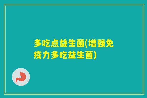 多吃点益生菌(增强力多吃益生菌)