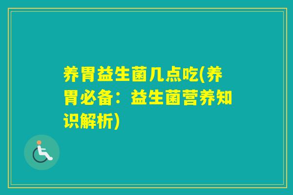 养胃益生菌几点吃(养胃必备：益生菌营养知识解析)