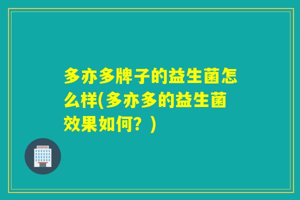多亦多牌子的益生菌怎么样(多亦多的益生菌效果如何？)