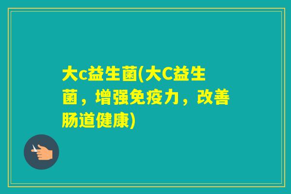 大c益生菌(大C益生菌，增强力，改善肠道健康)