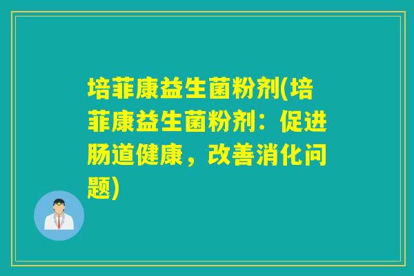 培菲康益生菌粉剂(培菲康益生菌粉剂：促进肠道健康，改善消化问题)