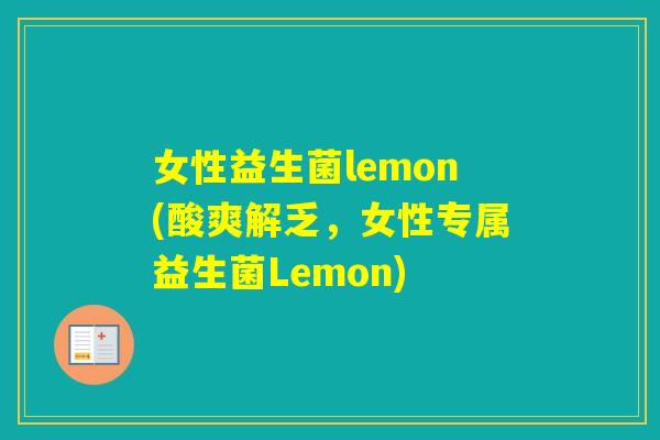 女性益生菌lemon(酸爽解乏，女性专属益生菌Lemon)