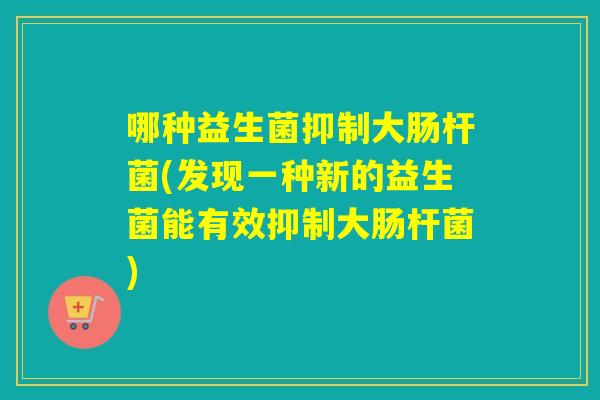 哪种益生菌抑制大肠杆菌(发现一种新的益生菌能有效抑制大肠杆菌)