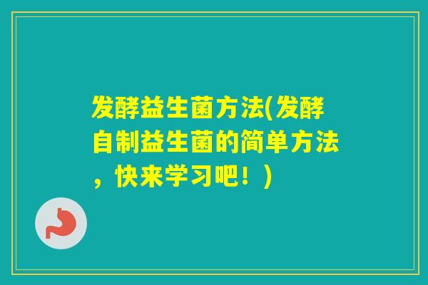 发酵益生菌方法(发酵自制益生菌的简单方法，快来学习吧！)