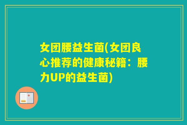女团腰益生菌(女团良心推荐的健康秘籍：腰力UP的益生菌)