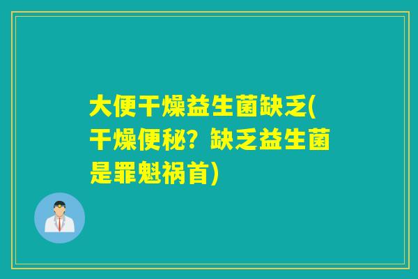 大便干燥益生菌缺乏(干燥？缺乏益生菌是罪魁祸首)