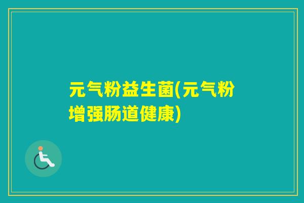 元气粉益生菌(元气粉增强肠道健康)