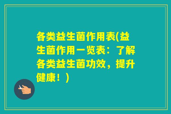 各类益生菌作用表(益生菌作用一览表：了解各类益生菌功效，提升健康！)
