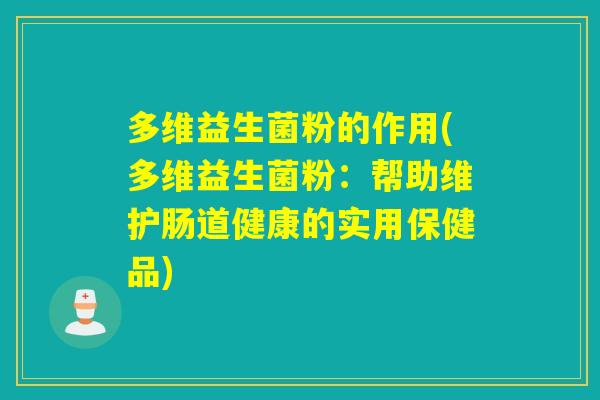 多维益生菌粉的作用(多维益生菌粉：帮助维护肠道健康的实用保健品)