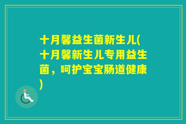 十月馨益生菌新生儿(十月馨新生儿专用益生菌，呵护宝宝肠道健康)