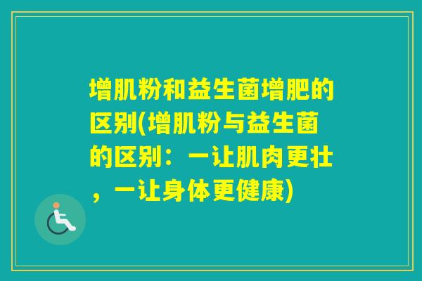 增肌粉和益生菌增肥的区别(增肌粉与益生菌的区别：一让肌肉更壮，一让身体更健康)