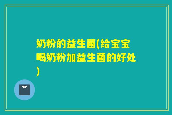 奶粉的益生菌(给宝宝喝奶粉加益生菌的好处)