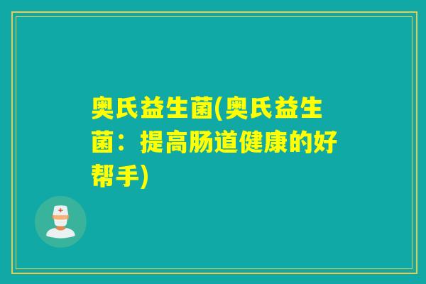 奥氏益生菌(奥氏益生菌：提高肠道健康的好帮手)