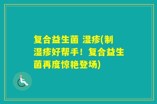 复合益生菌 (制好帮手！复合益生菌再度惊艳登场)