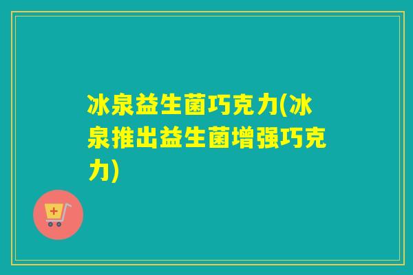 冰泉益生菌巧克力(冰泉推出益生菌增强巧克力)
