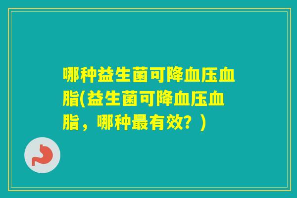 哪种益生菌可降(益生菌可降，哪种有效？)