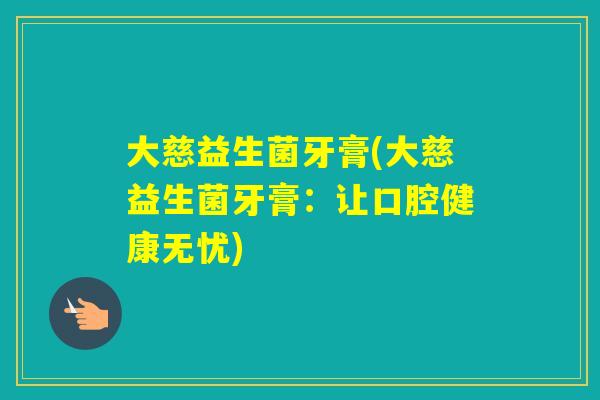 大慈益生菌牙膏(大慈益生菌牙膏：让口腔健康无忧)