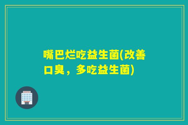 嘴巴烂吃益生菌(改善，多吃益生菌)