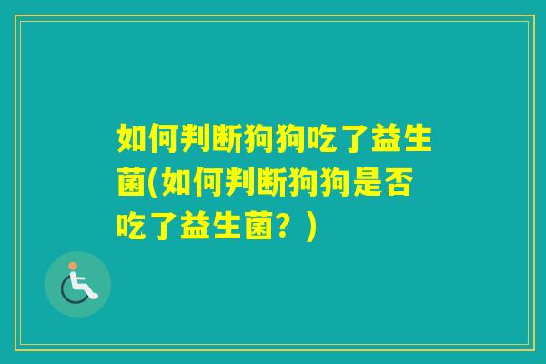 如何判断狗狗吃了益生菌(如何判断狗狗是否吃了益生菌？)