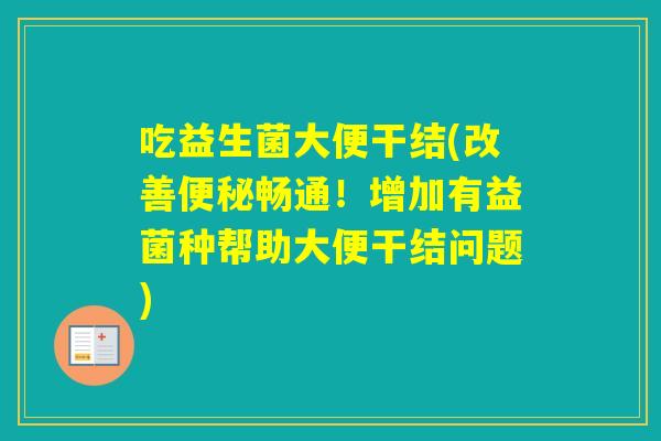 吃益生菌大便干结(改善畅通！增加有益菌种帮助大便干结问题)