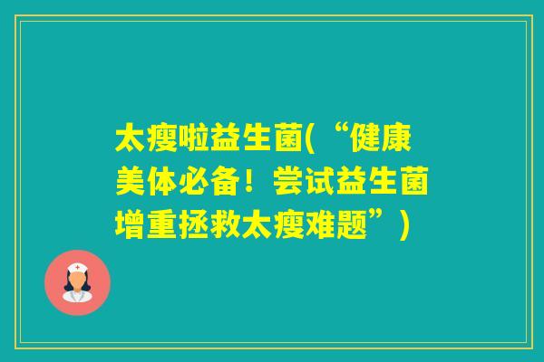 太瘦啦益生菌(“健康美体必备！尝试益生菌增重拯救太瘦难题”)