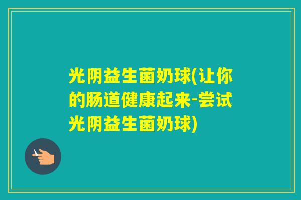 光阴益生菌奶球(让你的肠道健康起来-尝试光阴益生菌奶球)