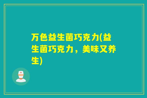 万色益生菌巧克力(益生菌巧克力，美味又养生)