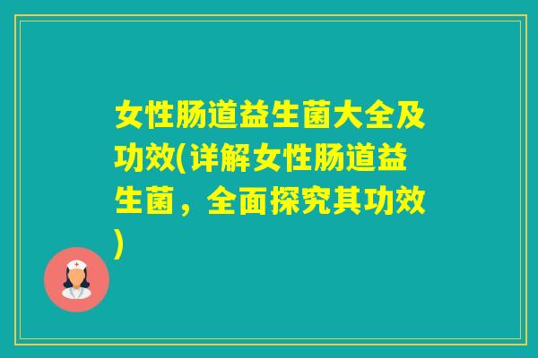 女性肠道益生菌大全及功效(详解女性肠道益生菌，全面探究其功效)