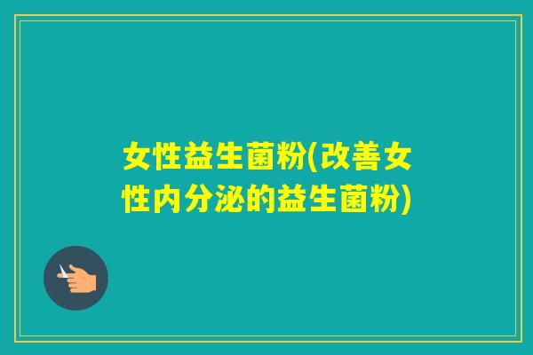 女性益生菌粉(改善女性的益生菌粉)